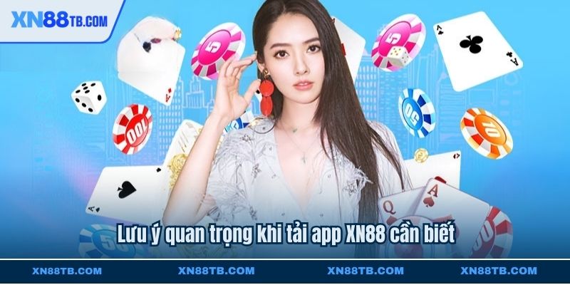 Lưu ý quan trọng khi tải app XN88 cần biết