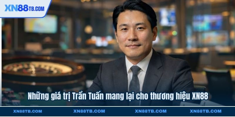 Những giá trị Trần Tuấn mang lại cho thương hiệu XN88