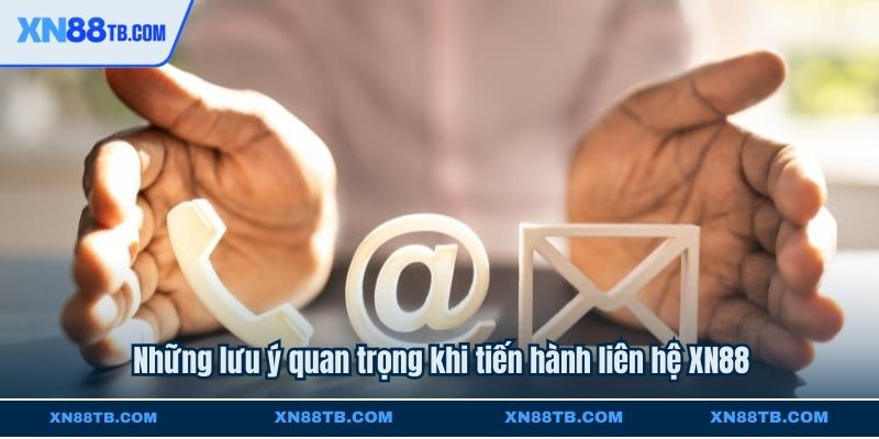 Những lưu ý quan trọng khi tiến hành liên hệ XN88