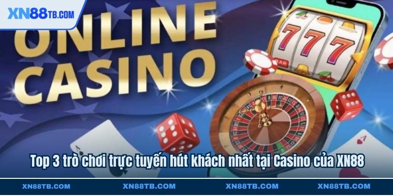 Top 3 trò chơi trực tuyến hút khách nhất tại Casino của XN88