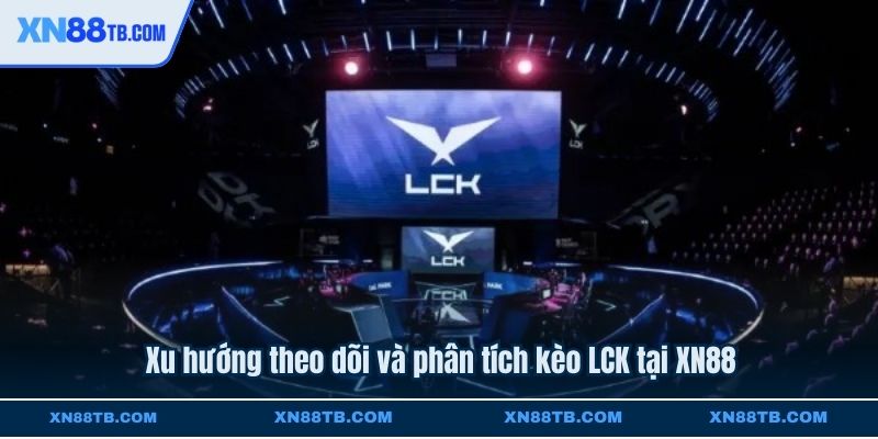 Xu hướng theo dõi và phân tích kèo LCK tại XN88